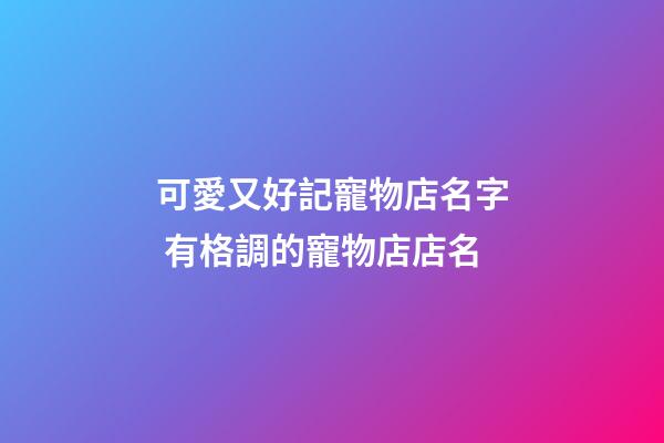 可愛又好記寵物店名字 有格調的寵物店店名-第1張-店鋪起名-玄機派